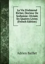 La Vie D.edmond Richer, Docteur De Sorbonne: Divisee En Quatres Livres (French Edition) - Adrien Baillet