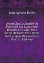 Lettres Sur L.atlantide De Platon Et Sur L.ancienne Histoire De L.asie, Pour Servir De Suite Aux Lettres Sur L.origine Des Sciences (French Edition) - Jean-Sylvain Bailly