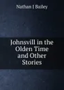 Johnsvill in the Olden Time and Other Stories - Nathan J Bailey