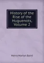 History of the Rise of the Huguenots, Volume 2 - Henry Martyn Baird