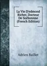La Vie D.edmond Richer, Docteur De Sorbonnne (French Edition) - Adrien Baillet