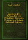 Jugemens Des Savans Sur Les Principaux Ouvrages Des Auteurs, Volume 4 (French Edition) - Adrien Baillet