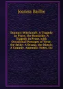Dramas: Witchcraft: A Tragedy in Prose. the Homicide: A Tragedy in Prose, with Occasional Passages of Verse. the Bride: A Drama. the Match: A Comedy. Appendix Notes, Etc - Joanna Baillie
