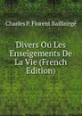 Divers Ou Les Enseigements De La Vie (French Edition) - Charles P. Florent Baillairgé