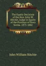 The Equity Decisions of the Hon. John W. Ritchie, Judge in Equity of the Province of Nova Scotia. 1873-1882 - John William Ritchie