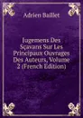 Jugemens Des Scavans Sur Les Principaux Ouvrages Des Auteurs, Volume 2 (French Edition) - Adrien Baillet