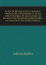 La Vie De Mr. Des-Cartes: Contenant L.histoire De Sa Philosophie . De Ses Autres Ouvrages. Et Aussi Ce Qui Luy Est Arrive De Plus Remarquable Pendant Le Cours De Sa Vie (French Edition) - Adrien Baillet