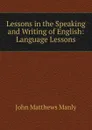 Lessons in the Speaking and Writing of English: Language Lessons - John Matthews Manly