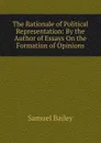 The Rationale of Political Representation: By the Author of Essays On the Formation of Opinions - Samuel Bailey