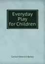 Everyday Play for Children - Carolyn Sherwin Bailey