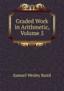 Graded Work in Arithmetic, Volume 5 - Samuel Wesley Baird