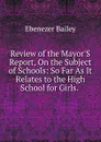 Review of the Mayor.S Report, On the Subject of Schools: So Far As It Relates to the High School for Girls. . - Ebenezer Bailey