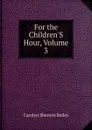 For the Children.S Hour, Volume 3 - Carolyn Sherwin Bailey