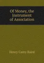 Of Money, the Instrument of Association - Henry Carey Baird