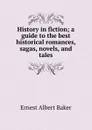 History in fiction; a guide to the best historical romances, sagas, novels, and tales - Ernest Albert Baker