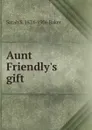 Aunt Friendly.s gift - Sarah S. 1824-1906 Baker