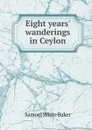 Eight years. wanderings in Ceylon - Samuel White Baker