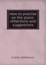 How to practise on the piano: reflections and suggestions - H 1822-1899 Ehrlich