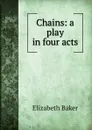 Chains: a play in four acts - Elizabeth Baker