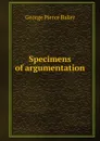 Specimens of argumentation - George Pierce Baker