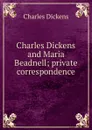 Charles Dickens and Maria Beadnell; private correspondence - Charles Dickens