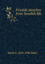 Fireside sketches from Swedish life - Sarah S. 1824-1906 Baker