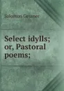 Select idylls; or, Pastoral poems; - Gessner Salomon