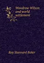 Woodrow Wilson and world settlement - Ray Stannard Baker
