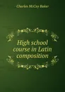 High school course in Latin composition - Charles McCoy Baker