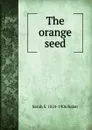 The orange seed - Sarah S. 1824-1906 Baker