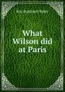 What Wilson did at Paris - Ray Stannard Baker