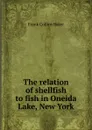 The relation of shellfish to fish in Oneida Lake, New York - Frank Collins Baker
