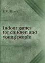 Indoor games for children and young people - E M. Baker
