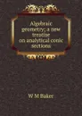 Algebraic geometry; a new treatise on analytical conic sections - W M Baker