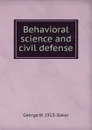 Behavioral science and civil defense - George W. 1915- Baker