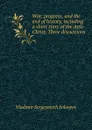 War, progress, and the end of history, including a short story of the Anti-Christ. Three discussions - Vladimir Sergeyevich Solovyov