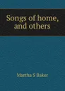 Songs of home, and others - Martha S Baker