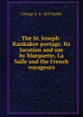 The St. Joseph-Kankakee portage. Its location and use by Marquette, La Salle and the French voyageurs - George A. b. 1859 Baker