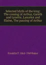 Selected Idylls of the king: The coming of Arthur, Gareth and Lynette, Lancelot and Elaine, The passing of Arthur - Franklin T. 1864-1949 Baker