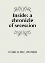 Inside: a chronicle of secession. - William M. 1825-1883 Baker