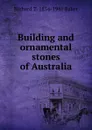 Building and ornamental stones of Australia - Richard T. 1854-1941 Baker