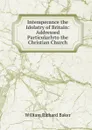 Intemperance the Idolatry of Britain: Addressed Particularlyto the Christian Church - William Richard Baker