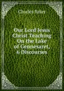 Our Lord Jesus Christ Teaching On the Lake of Gennesaret, 6 Discourses - Charles Baker