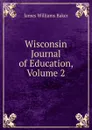 Wisconsin Journal of Education, Volume 2 - James W. Baker