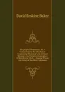 Biographia Dramatica: Or, a Companion to the Playhouse Containing Historical and Critical Memoirs, and Original Anecdotes of British and Irish . ; Among Whom Are Some of the Most Celebrate - David Erskine Baker
