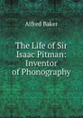 The Life of Sir Isaac Pitman: Inventor of Phonography - Alfred Baker