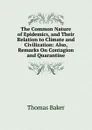 The Common Nature of Epidemics, and Their Relation to Climate and Civilization: Also, Remarks On Contagion and Quarantine - Thomas Baker