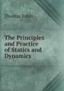 The Principles and Practice of Statics and Dynamics - Thomas Baker