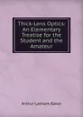 Thick-Lens Optics: An Elementary Treatise for the Student and the Amateur - Arthur Latham Baker