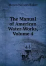 The Manual of American Water-Works, Volume 4 - Moses Nelson Baker